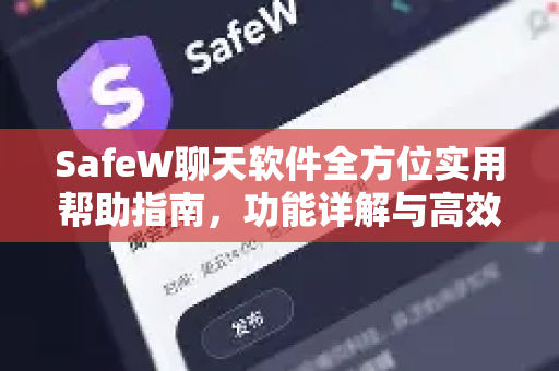 SafeW聊天软件全方位实用帮助指南，功能详解与高效使用秘籍