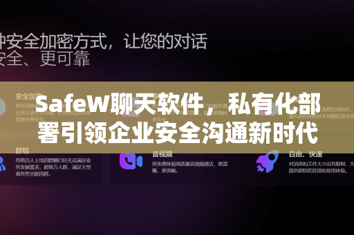 SafeW聊天软件，私有化部署引领企业安全沟通新时代