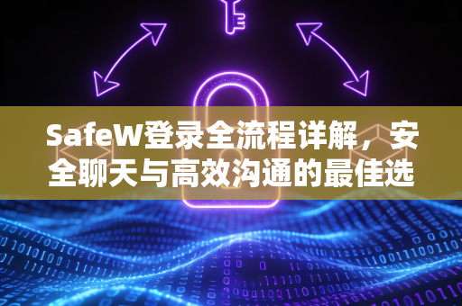 SafeW登录全流程详解，安全聊天与高效沟通的最佳选择