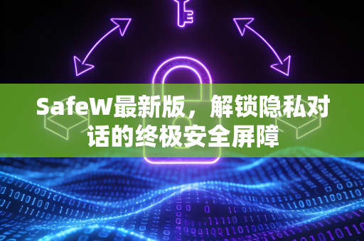 SafeW最新版，解锁隐私对话的终极安全屏障