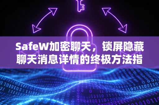 SafeW加密聊天，锁屏隐藏聊天消息详情的终极方法指南
