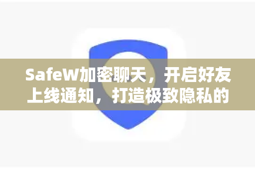 SafeW加密聊天，开启好友上线通知，打造极致隐私的聊天软件
