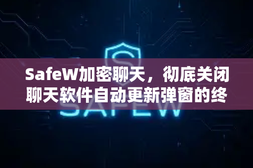 SafeW加密聊天，彻底关闭聊天软件自动更新弹窗的终极指南