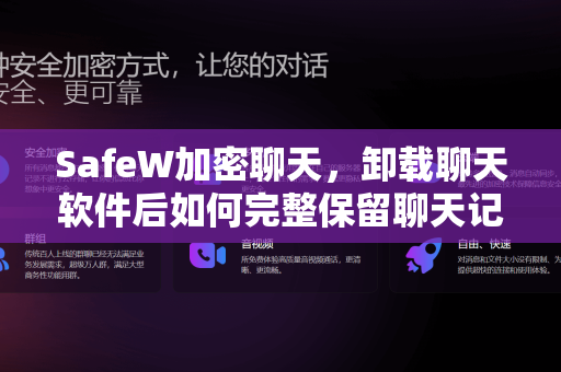 SafeW加密聊天，卸载聊天软件后如何完整保留聊天记录？终极指南