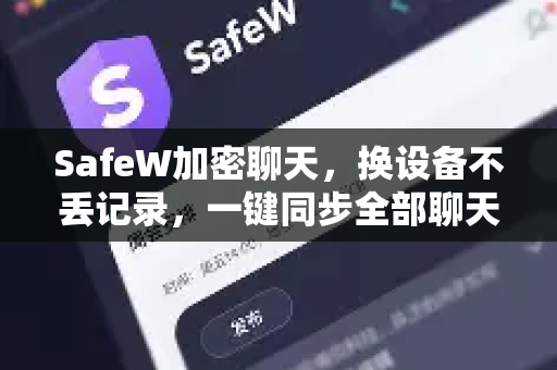 SafeW加密聊天，换设备不丢记录，一键同步全部聊天历史