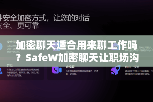 加密聊天适合用来聊工作吗？SafeW加密聊天让职场沟通更安全
