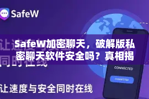 SafeW加密聊天，破解版私密聊天软件安全吗？真相揭秘与安全指南