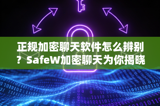 正规加密聊天软件怎么辨别？SafeW加密聊天为你揭晓答案