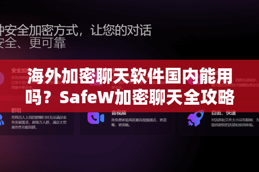 海外加密聊天软件国内能用吗？SafeW加密聊天全攻略