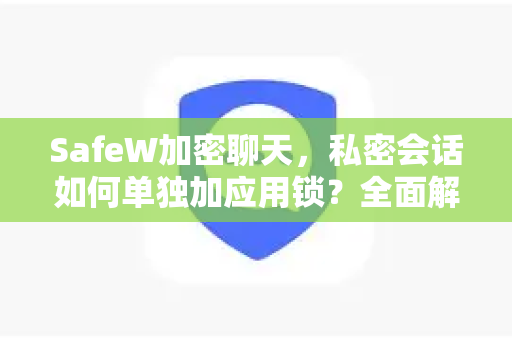 SafeW加密聊天，私密会话如何单独加应用锁？全面解析隐私保护新方案