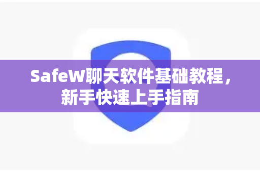 SafeW聊天软件基础教程，新手快速上手指南