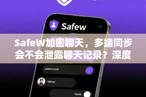 SafeW加密聊天，多端同步会不会泄露聊天记录？深度解析隐私保护机制