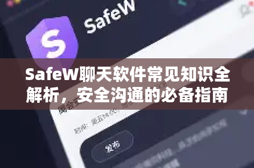 SafeW聊天软件常见知识全解析，安全沟通的必备指南
