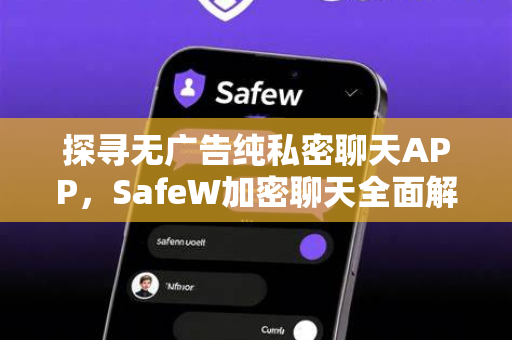 探寻无广告纯私密聊天APP，SafeW加密聊天全面解析