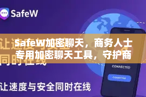 SafeW加密聊天，商务人士专用加密聊天工具，守护商业机密的首选