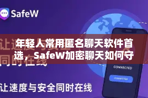 年轻人常用匿名聊天软件首选，SafeW加密聊天如何守护你的数字隐私？