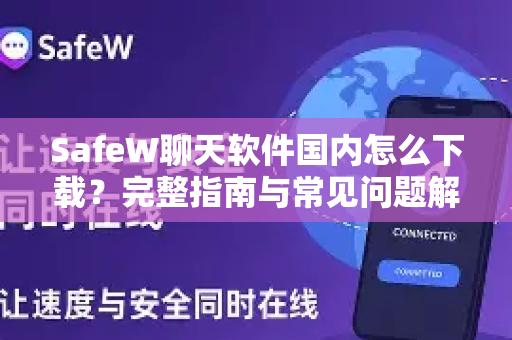 SafeW聊天软件国内怎么下载？完整指南与常见问题解答