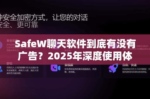 SafeW聊天软件到底有没有广告？2025年深度使用体验与真相揭秘