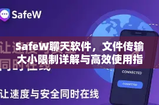 SafeW聊天软件，文件传输大小限制详解与高效使用指南