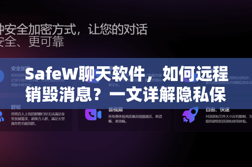 SafeW聊天软件，如何远程销毁消息？一文详解隐私保护终极方案