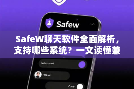 SafeW聊天软件全面解析，支持哪些系统？一文读懂兼容性与下载指南