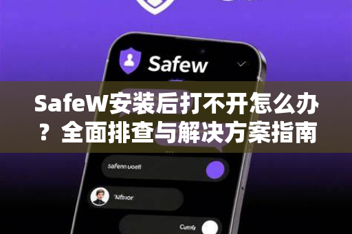 SafeW安装后打不开怎么办？全面排查与解决方案指南