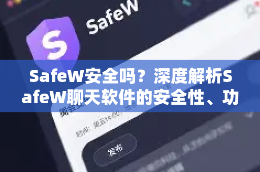 SafeW安全吗？深度解析SafeW聊天软件的安全性、功能与下载指南