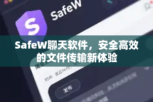 SafeW聊天软件，安全高效的文件传输新体验