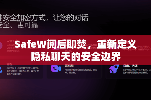 SafeW阅后即焚，重新定义隐私聊天的安全边界