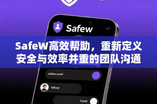 SafeW高效帮助，重新定义安全与效率并重的团队沟通新范式