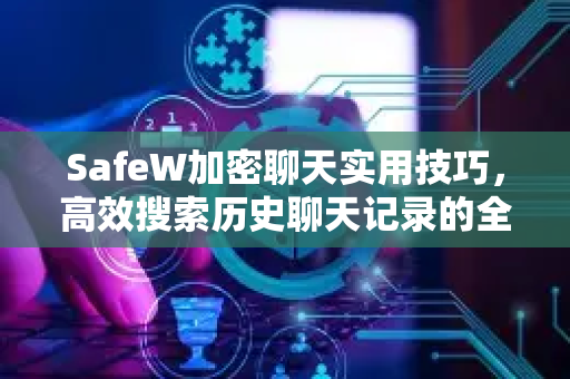 SafeW加密聊天实用技巧，高效搜索历史聊天记录的全面指南
