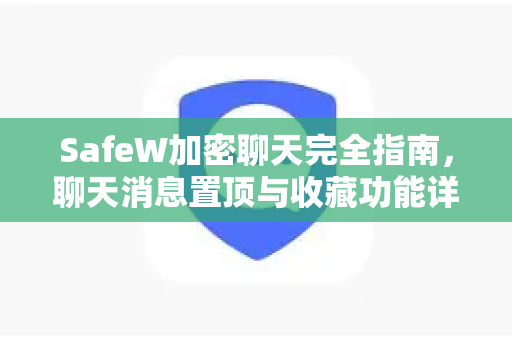 SafeW加密聊天完全指南，聊天消息置顶与收藏功能详解