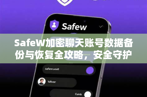SafeW加密聊天账号数据备份与恢复全攻略，安全守护你的每一段对话