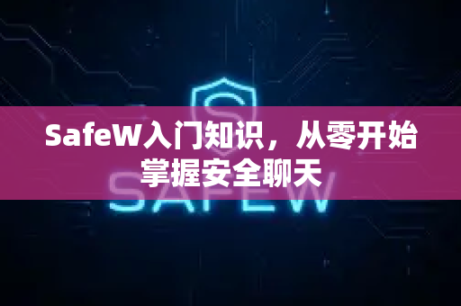SafeW入门知识，从零开始掌握安全聊天