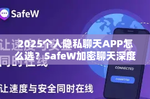 2025个人隐私聊天APP怎么选？SafeW加密聊天深度解析