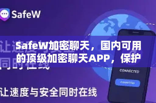 SafeW加密聊天，国内可用的顶级加密聊天APP，保护你的隐私安全