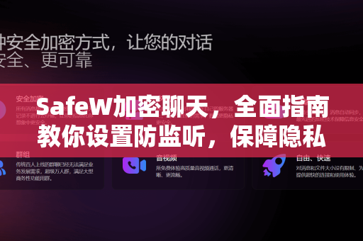 SafeW加密聊天，全面指南教你设置防监听，保障隐私安全