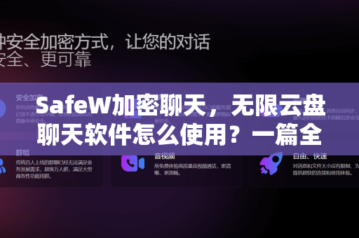SafeW加密聊天，无限云盘聊天软件怎么使用？一篇全面指南