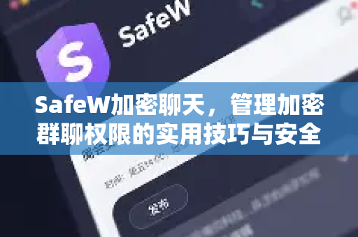 SafeW加密聊天，管理加密群聊权限的实用技巧与安全指南