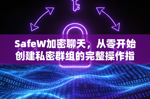 SafeW加密聊天，从零开始创建私密群组的完整操作指南