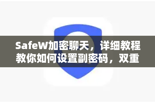 SafeW加密聊天，详细教程教你如何设置副密码，双重守护隐私安全