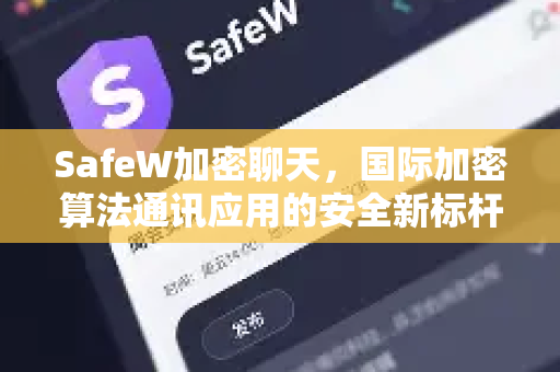 SafeW加密聊天，国际加密算法通讯应用的安全新标杆