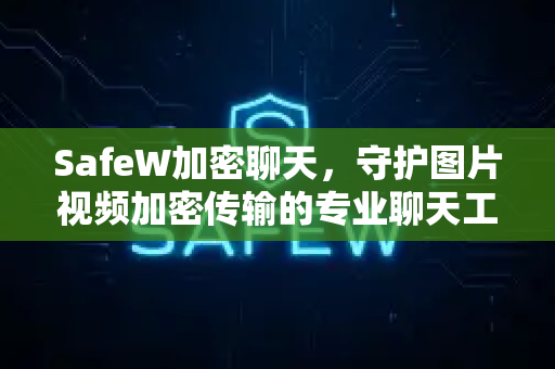 SafeW加密聊天，守护图片视频加密传输的专业聊天工具