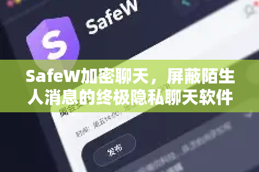 SafeW加密聊天，屏蔽陌生人消息的终极隐私聊天软件