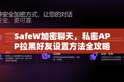 SafeW加密聊天，私密APP拉黑好友设置方法全攻略
