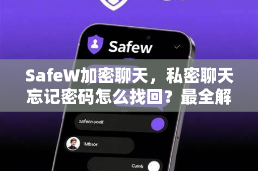 SafeW加密聊天，私密聊天忘记密码怎么找回？最全解决方案与安全指南