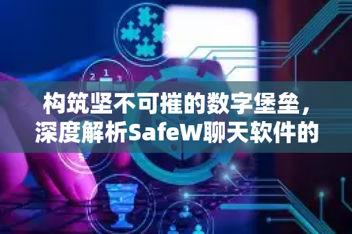 构筑坚不可摧的数字堡垒，深度解析SafeW聊天软件的账号安全体系