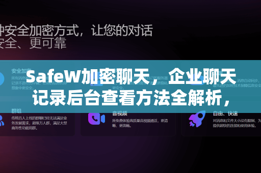 SafeW加密聊天，企业聊天记录后台查看方法全解析，合规管理更安心