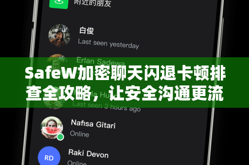 SafeW加密聊天闪退卡顿排查全攻略，让安全沟通更流畅