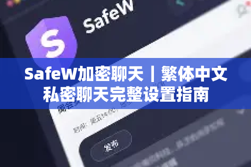 SafeW加密聊天｜繁体中文私密聊天完整设置指南